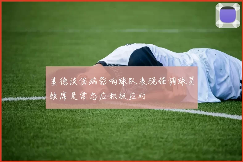 基德谈伤病影响球队表现强调球员缺席是常态应积极应对