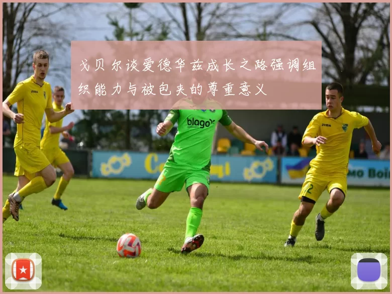 戈贝尔谈爱德华兹成长之路强调组织能力与被包夹的尊重意义