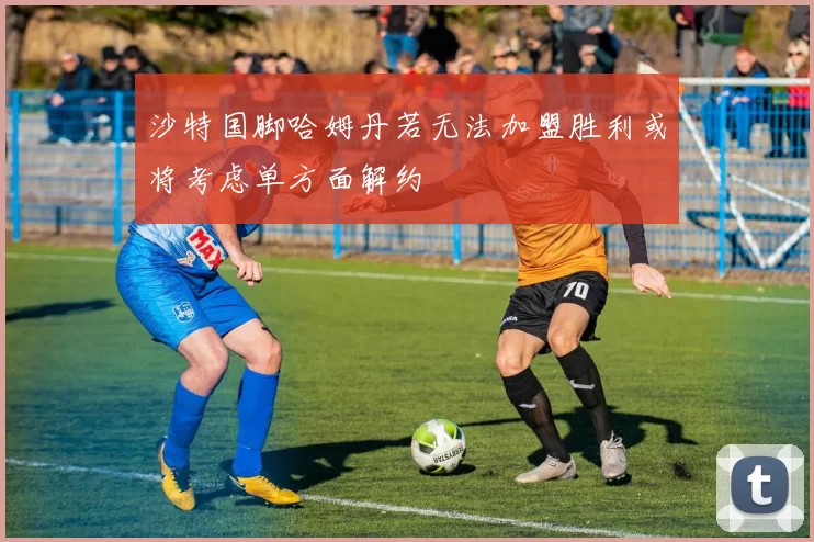 沙特国脚哈姆丹若无法加盟胜利或将考虑单方面解约